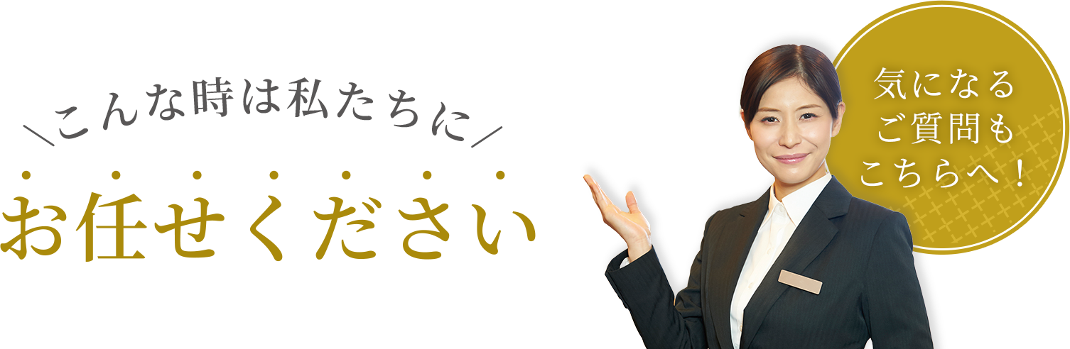 こんな時は私たちにお任せください